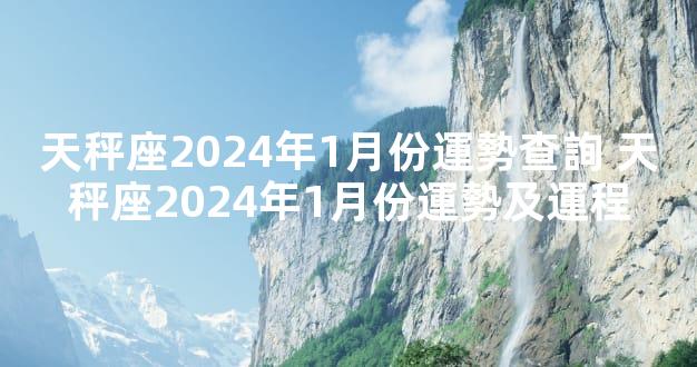 天秤座2024年1月份運勢查詢 天秤座2024年1月份運勢及運程